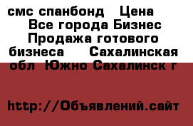 смс спанбонд › Цена ­ 100 - Все города Бизнес » Продажа готового бизнеса   . Сахалинская обл.,Южно-Сахалинск г.